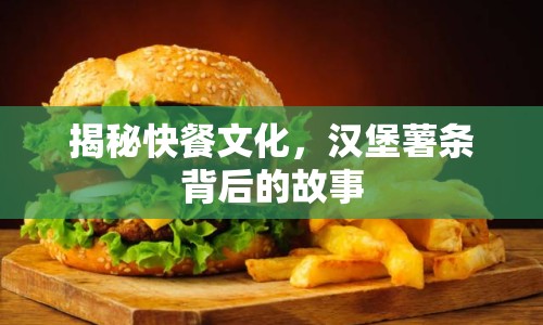 揭秘快餐文化，漢堡薯?xiàng)l背后的故事