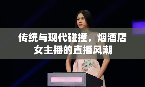 傳統(tǒng)與現(xiàn)代碰撞，煙酒店女主播的直播風潮