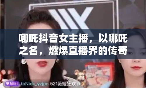 哪吒抖音女主播，以哪吒之名，燃爆直播界的傳奇