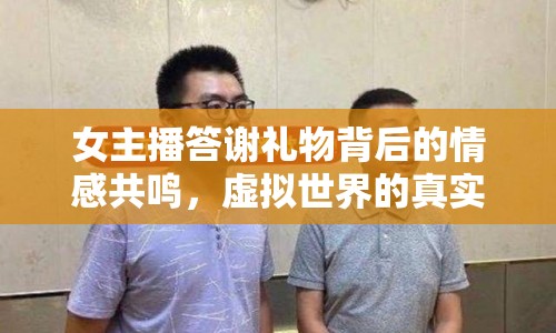 女主播答謝禮物背后的情感共鳴，虛擬世界的真實(shí)連接