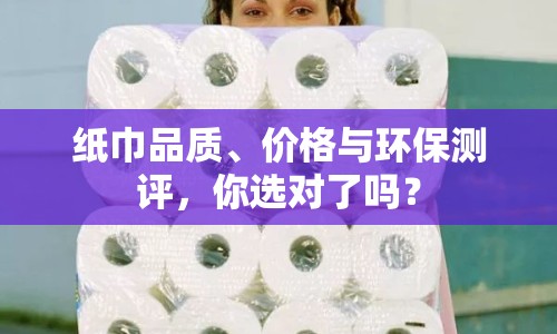 紙巾品質(zhì)、價格與環(huán)保測評，你選對了嗎？