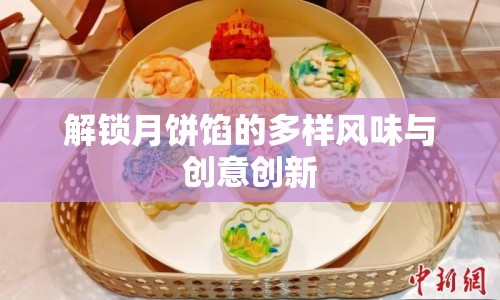 解鎖月餅餡的多樣風(fēng)味與創(chuàng)意創(chuàng)新