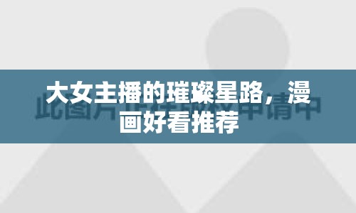 大女主播的璀璨星路，漫畫好看推薦