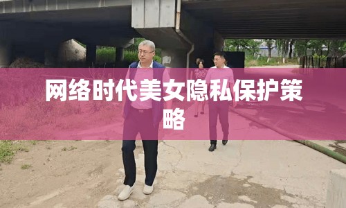 網(wǎng)絡時代美女隱私保護策略