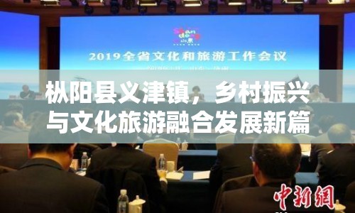 樅陽(yáng)縣義津鎮(zhèn)，鄉(xiāng)村振興與文化旅游融合發(fā)展新篇章