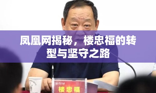 鳳凰網(wǎng)揭秘，樓忠福的轉(zhuǎn)型與堅(jiān)守之路