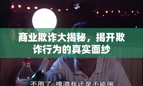 商業(yè)欺詐大揭秘，揭開欺詐行為的真實面紗
