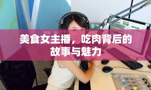 美食女主播，吃肉背后的故事與魅力