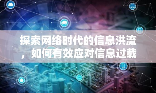 探索網(wǎng)絡(luò)時代的信息洪流，如何有效應(yīng)對信息過載