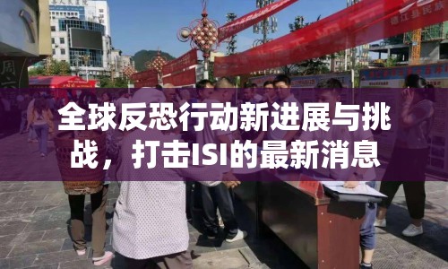 全球反恐行動新進展與挑戰(zhàn)，打擊ISI的最新消息