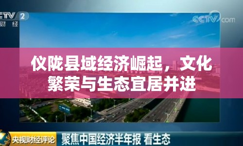 儀隴縣域經(jīng)濟(jì)崛起，文化繁榮與生態(tài)宜居并進(jìn)