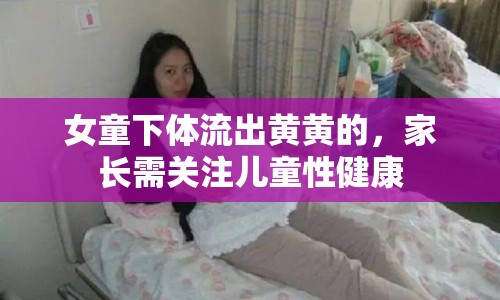 女童下體流出黃黃的，家長需關(guān)注兒童性健康