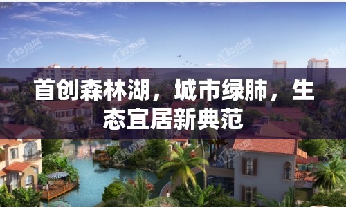 首創(chuàng)森林湖，城市綠肺，生態(tài)宜居新典范