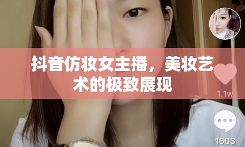 抖音仿妝女主播，美妝藝術(shù)的極致展現(xiàn)