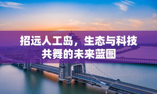 招遠(yuǎn)人工島，生態(tài)與科技共舞的未來藍(lán)圖