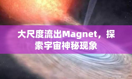 大尺度流出Magnet，探索宇宙神秘現(xiàn)象