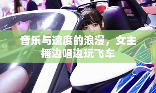 音樂與速度的浪漫，女主播邊唱邊玩飛車
