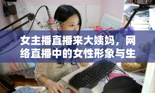 女主播直播來(lái)大姨媽，網(wǎng)絡(luò)直播中的女性形象與生理議題引熱議