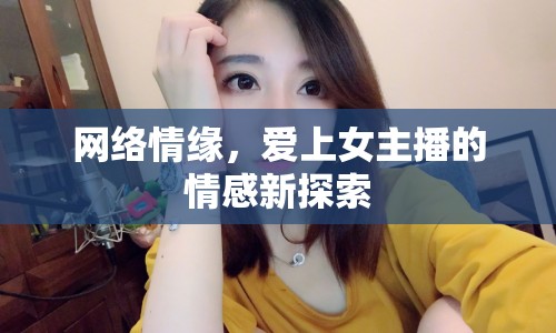 網(wǎng)絡(luò)情緣，愛(ài)上女主播的情感新探索