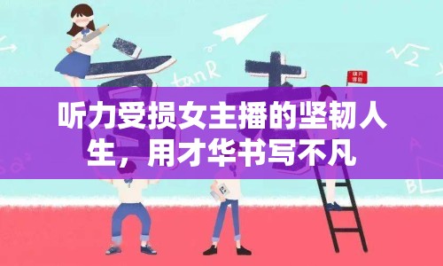 聽(tīng)力受損女主播的堅(jiān)韌人生，用才華書(shū)寫(xiě)不凡