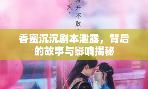 香蜜沉沉劇本泄露，背后的故事與影響揭秘