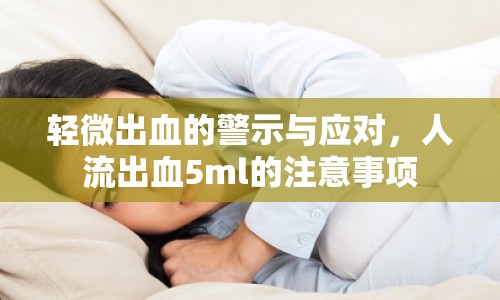 輕微出血的警示與應(yīng)對(duì)，人流出血5ml的注意事項(xiàng)