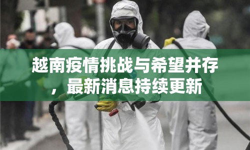 越南疫情挑戰(zhàn)與希望并存，最新消息持續(xù)更新