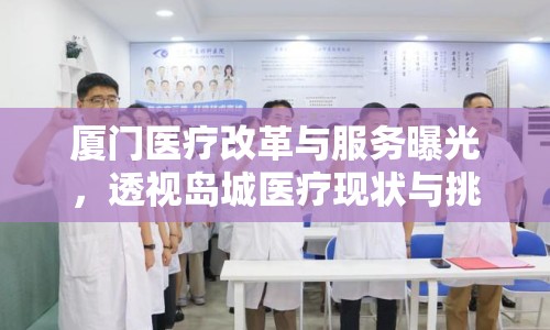 廈門醫(yī)療改革與服務曝光，透視島城醫(yī)療現(xiàn)狀與挑戰(zhàn)