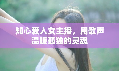 知心愛(ài)人女主播，用歌聲溫暖孤獨(dú)的靈魂
