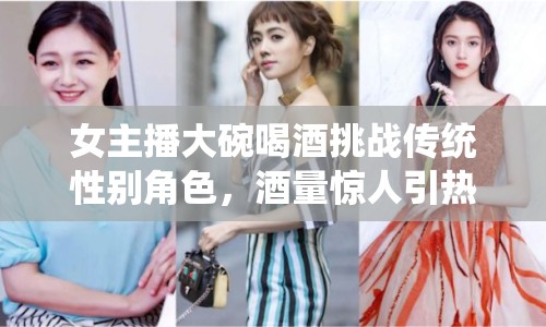 女主播大碗喝酒挑戰(zhàn)傳統(tǒng)性別角色，酒量驚人引熱議