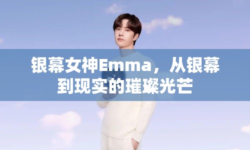 銀幕女神Emma，從銀幕到現(xiàn)實的璀璨光芒