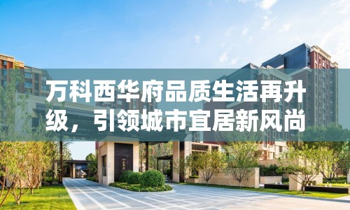 萬科西華府品質(zhì)生活再升級，引領(lǐng)城市宜居新風(fēng)尚
