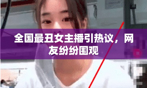 全國(guó)最丑女主播引熱議，網(wǎng)友紛紛圍觀