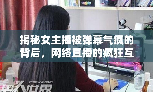 揭秘女主播被彈幕氣瘋的背后，網(wǎng)絡(luò)直播的瘋狂互動