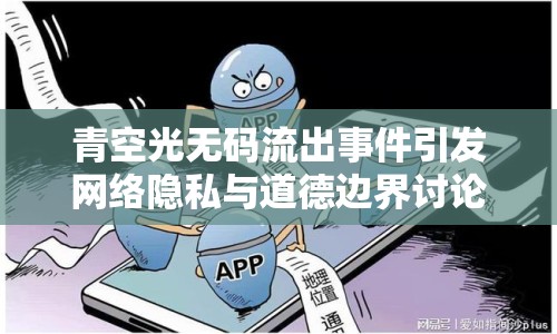 青空光無碼流出事件引發(fā)網(wǎng)絡(luò)隱私與道德邊界討論