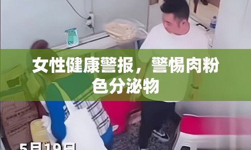 女性健康警報，警惕肉粉色分泌物