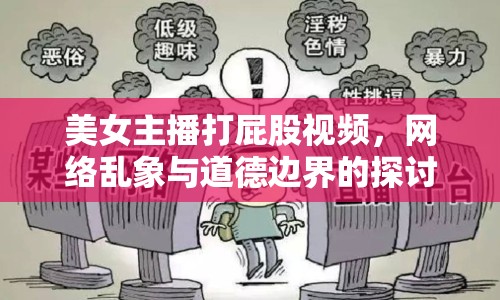 美女主播打屁股視頻，網(wǎng)絡(luò)亂象與道德邊界的探討