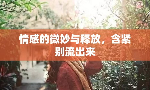 情感的微妙與釋放，含緊別流出來