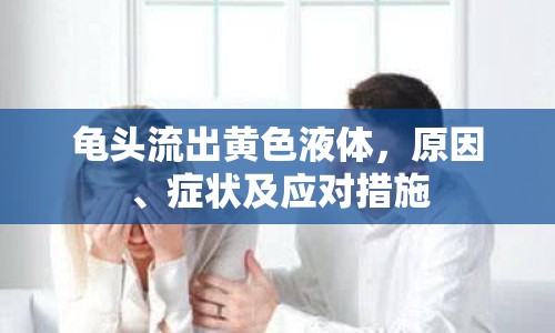龜頭流出黃色液體，原因、癥狀及應(yīng)對措施