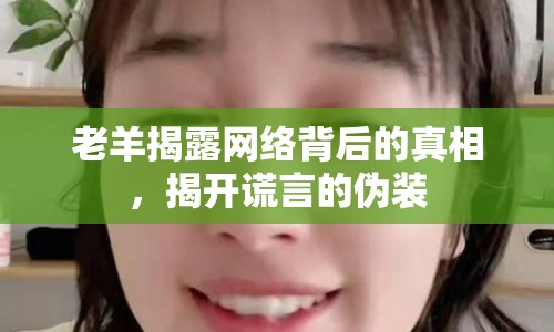 老羊揭露網(wǎng)絡背后的真相，揭開謊言的偽裝