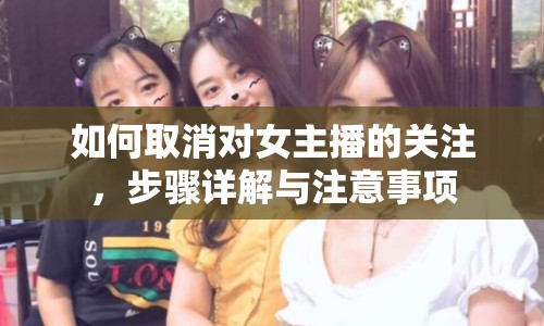 如何取消對(duì)女主播的關(guān)注，步驟詳解與注意事項(xiàng)