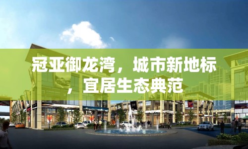冠亞御龍灣，城市新地標(biāo)，宜居生態(tài)典范