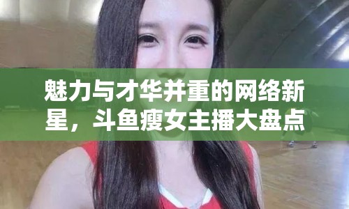 魅力與才華并重的網(wǎng)絡(luò)新星，斗魚瘦女主播大盤點