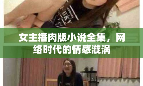 女主播肉版小說全集，網(wǎng)絡(luò)時(shí)代的情感漩渦