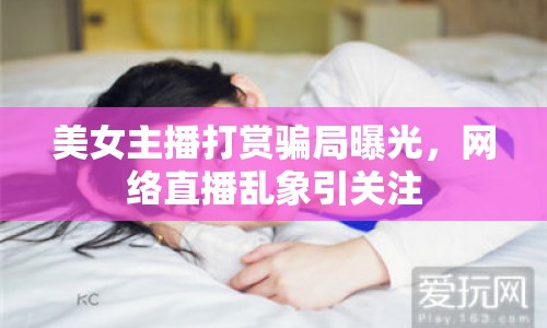 美女主播打賞騙局曝光，網(wǎng)絡(luò)直播亂象引關(guān)注