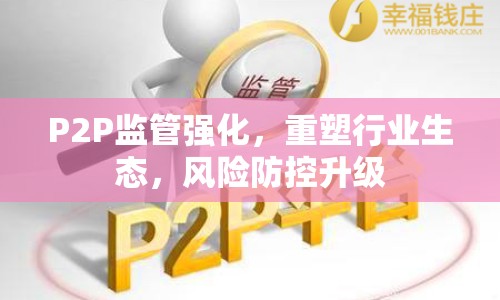 P2P監(jiān)管強(qiáng)化，重塑行業(yè)生態(tài)，風(fēng)險(xiǎn)防控升級(jí)