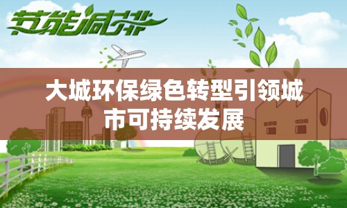 大城環(huán)保綠色轉型引領城市可持續(xù)發(fā)展