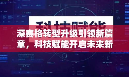 深賽格轉型升級引領新篇章，科技賦能開啟未來新篇章