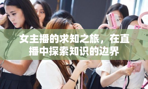 女主播的求知之旅，在直播中探索知識(shí)的邊界