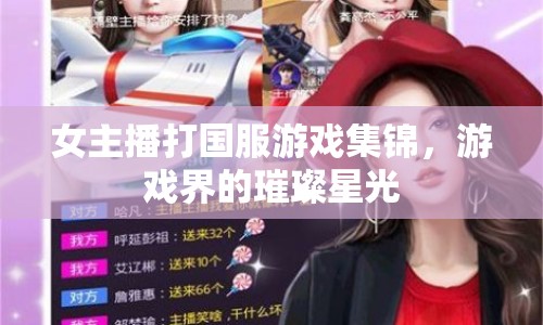 女主播打國服游戲集錦，游戲界的璀璨星光